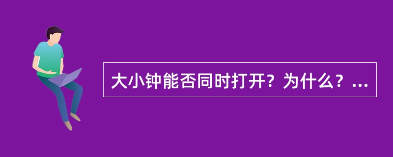 大小钟能否同时打开？为什么？什么时候允许同时打开？