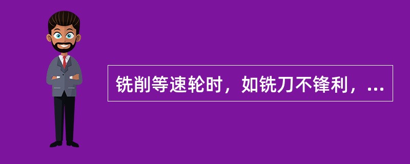 铣削等速轮时，如铣刀不锋利，铣刀太长，刚性差，会引起工件的（）。