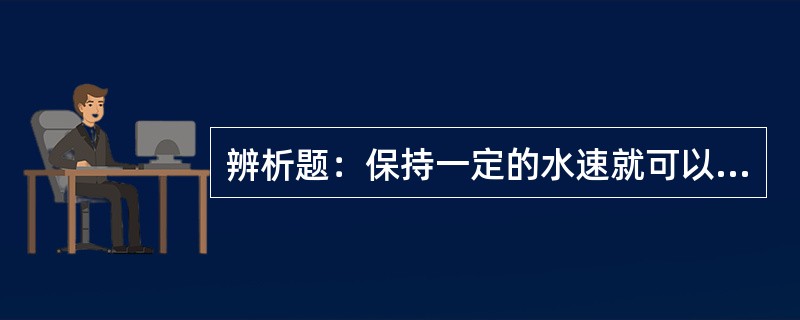 辨析题：保持一定的水速就可以保证水中悬浮物不沉淀。
