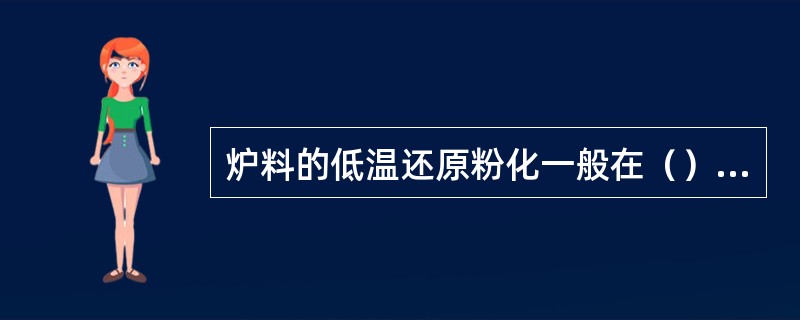 炉料的低温还原粉化一般在（）℃区间发生，即大约开始于3-5m处，在7m处基本停止