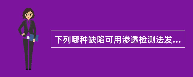 下列哪种缺陷可用渗透检测法发现（）