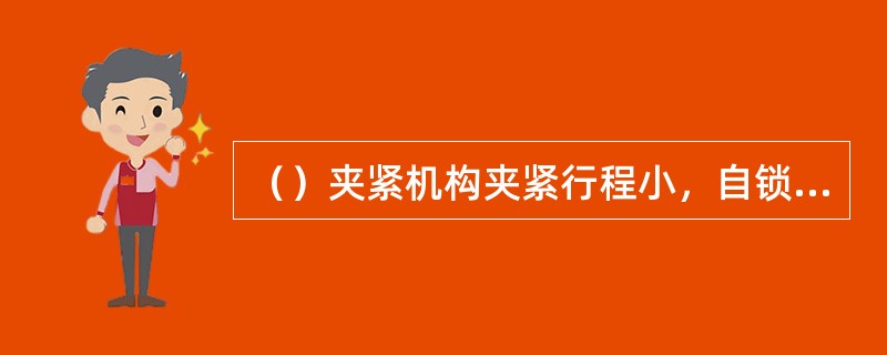 （）夹紧机构夹紧行程小，自锁性能差，所以只适用于对尺寸比较准确的已加工表面夹紧，