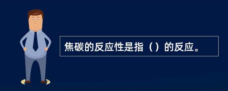 焦碳的反应性是指（）的反应。