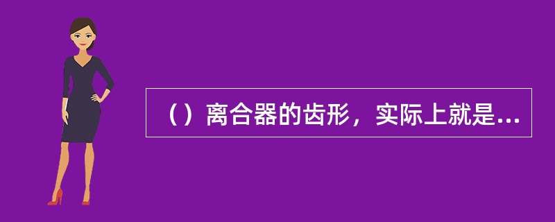 （）离合器的齿形，实际上就是把尖齿离合器的齿顶和槽底分别用平行于齿顶线和槽底线的