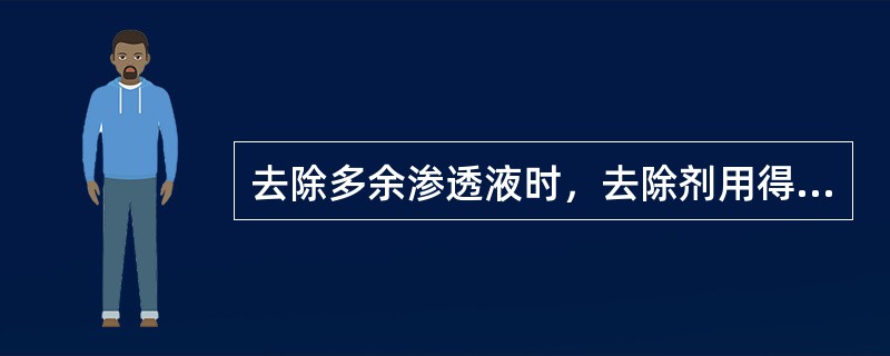 去除多余渗透液时，去除剂用得过量会造成（）。