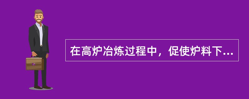 在高炉冶炼过程中，促使炉料下降的是重力。