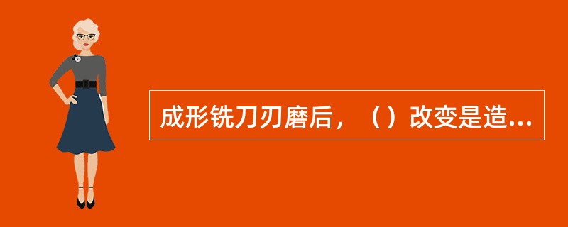 成形铣刀刃磨后，（）改变是造成铣刀齿形不准的主要原因。