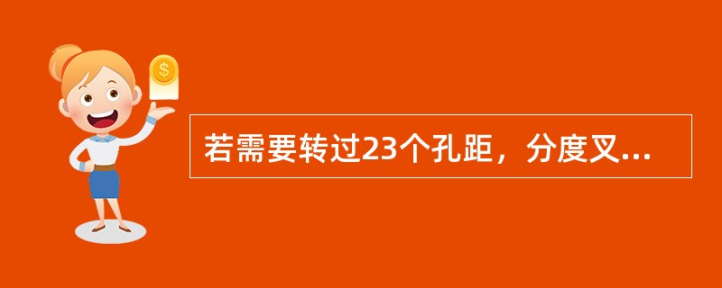 若需要转过23个孔距，分度叉之间所夹的实际孔数是（）。