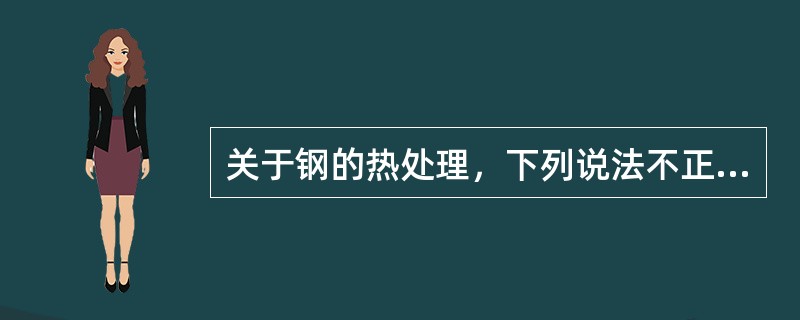 关于钢的热处理，下列说法不正确的是（）。