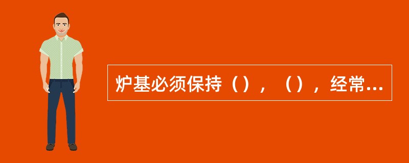 炉基必须保持（），（），经常注意炉基和围板的变化。