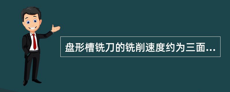 盘形槽铣刀的铣削速度约为三面刃铣刀的（）。