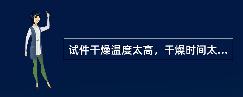 试件干燥温度太高，干燥时间太长，就会造成（）