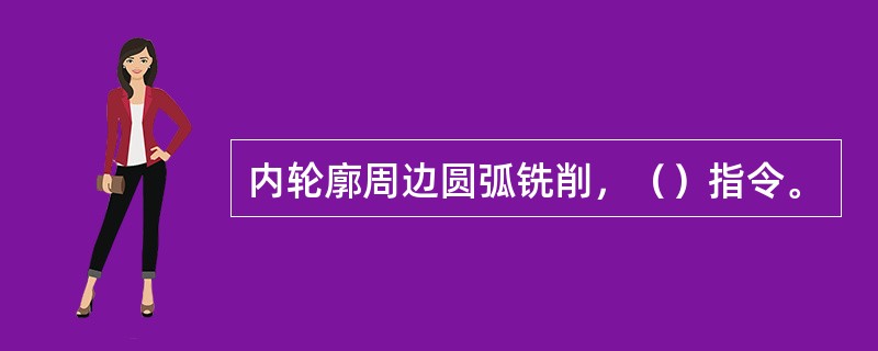 内轮廓周边圆弧铣削，（）指令。