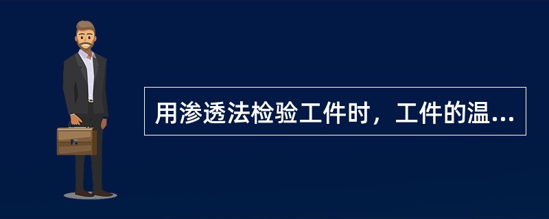 用渗透法检验工件时，工件的温度应接近室温，如果检验时工件的温度很低，则（）