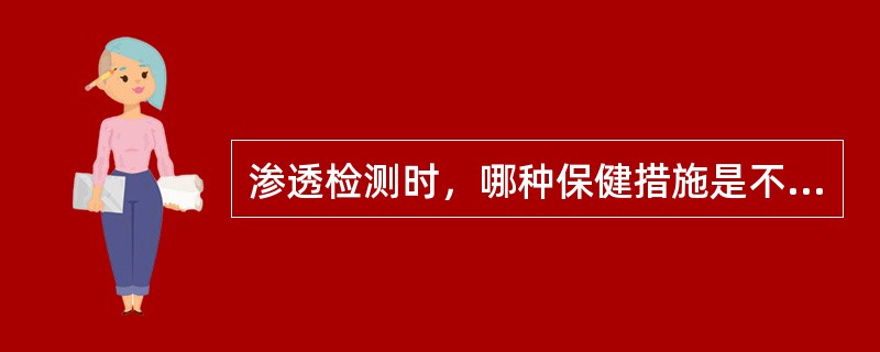 渗透检测时，哪种保健措施是不适用的（）。