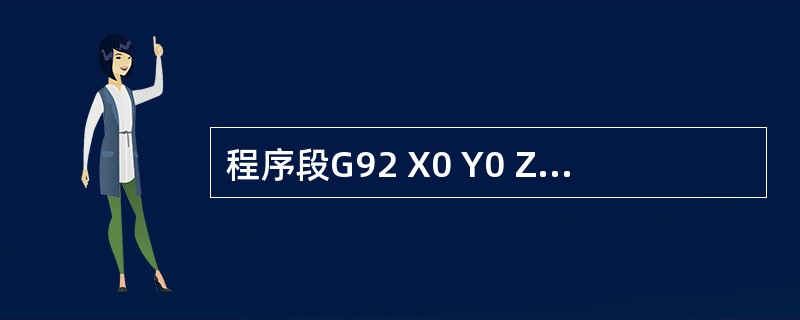 程序段G92 X0 Y0 Z100.0的作用是（）。