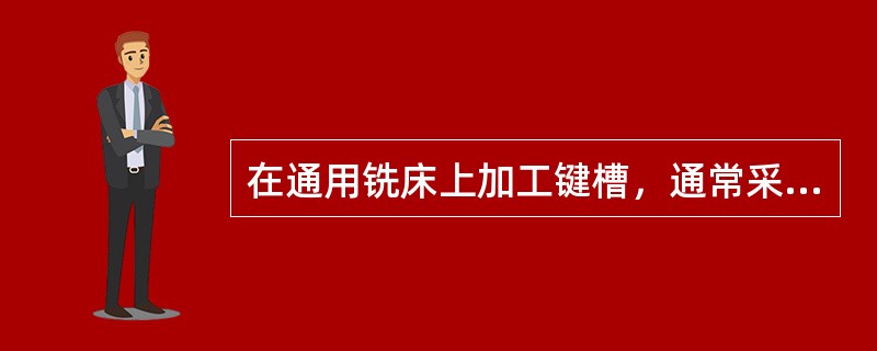 在通用铣床上加工键槽，通常采用（）。