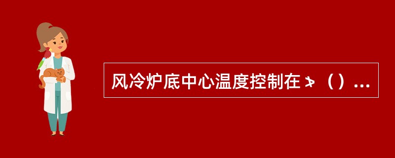 风冷炉底中心温度控制在≯（）度。