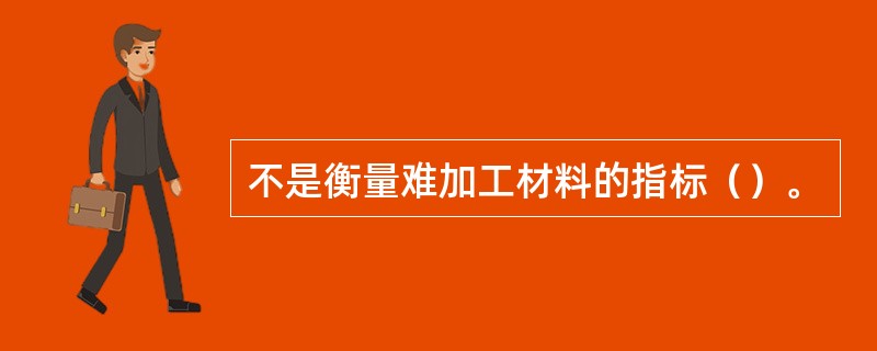 不是衡量难加工材料的指标（）。