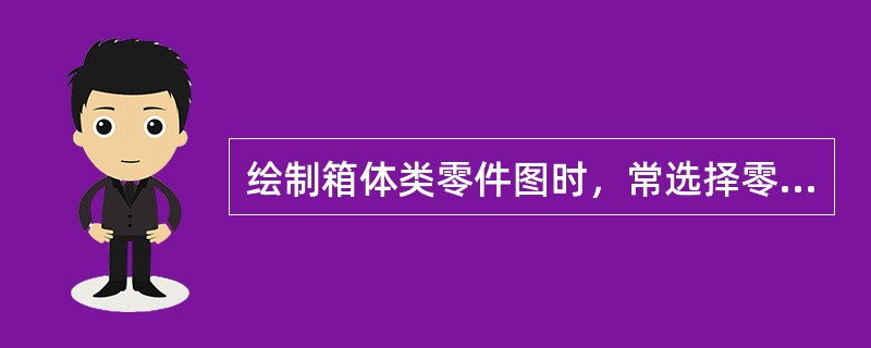 绘制箱体类零件图时，常选择零件的（）作为主视图，并采用适当的剖视图表达内部结构形