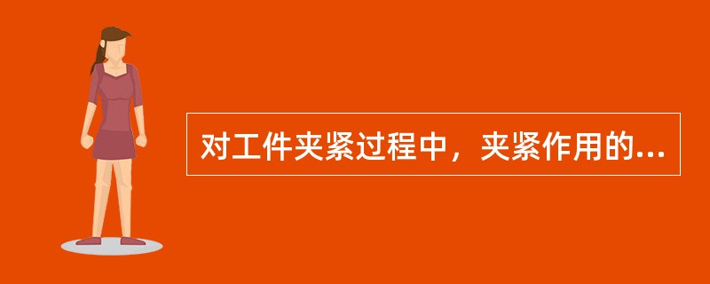 对工件夹紧过程中，夹紧作用的好坏，会影响工件的加工精度，表面粗糙度以及（）。