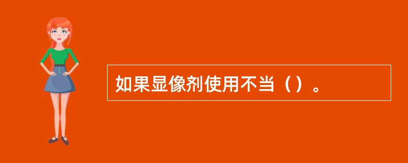 如果显像剂使用不当（）。