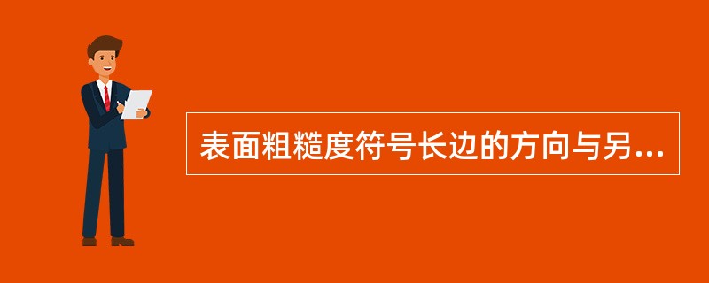 表面粗糙度符号长边的方向与另一条短边相比（）。
