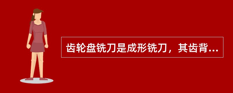 齿轮盘铣刀是成形铣刀，其齿背是（）结构。