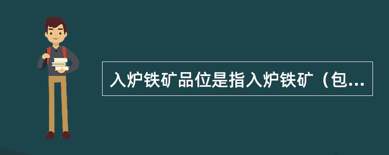 入炉铁矿品位是指入炉铁矿（包括人造块铁矿和天然铁矿石）的平均含铁量，这项指标可分