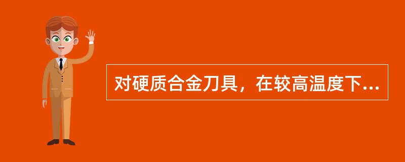 对硬质合金刀具，在较高温度下，硬度降低（），脆性（），（）刀具寿命。