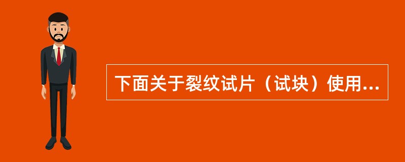 下面关于裂纹试片（试块）使用的说法中，哪种说法是不正确是（）。