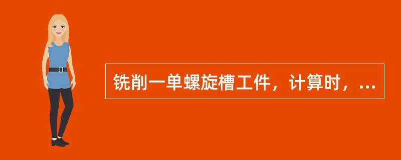 铣削一单螺旋槽工件，计算时，其导程（）螺旋线得螺距