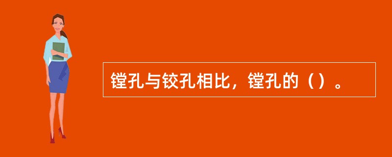 镗孔与铰孔相比，镗孔的（）。