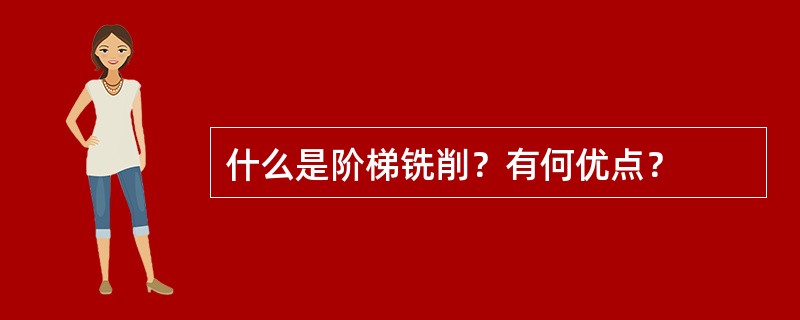 什么是阶梯铣削？有何优点？