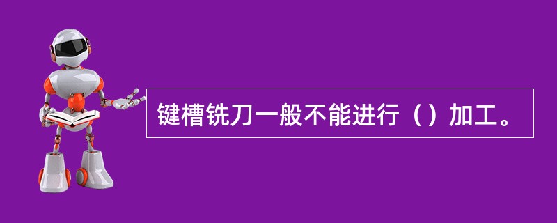 键槽铣刀一般不能进行（）加工。