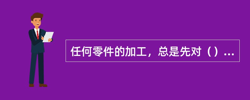 任何零件的加工，总是先对（）进行加工。