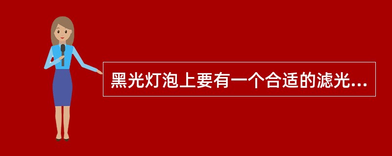 黑光灯泡上要有一个合适的滤光片，这是因为（）。