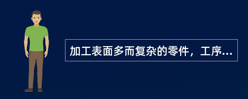 加工表面多而复杂的零件，工序划分常采用（）。