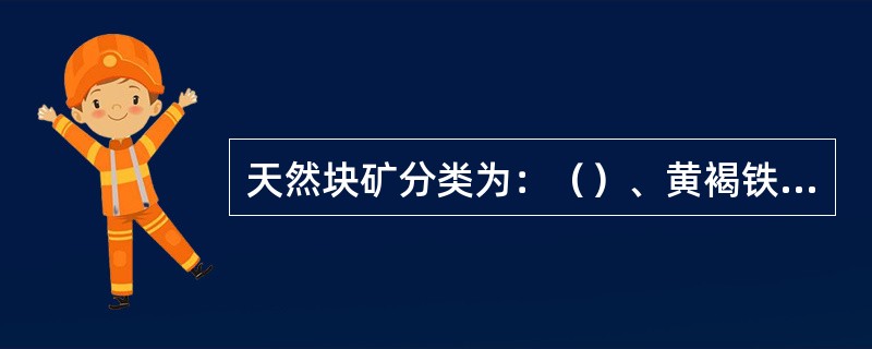 天然块矿分类为：（）、黄褐铁矿、菱铁矿、黑铁矿和磷铁矿等。