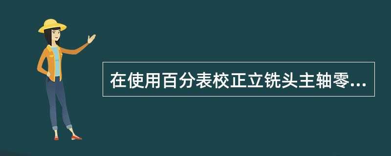 在使用百分表校正立铣头主轴零位，将带有角形表杆的百分表固定在主轴上，扳动轴，使百