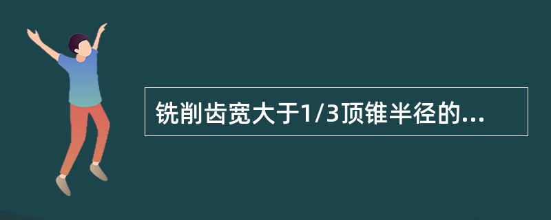 铣削齿宽大于1/3顶锥半径的锥齿轮，铣好中间齿槽后，小齿厚度已（）其小端的分度圆