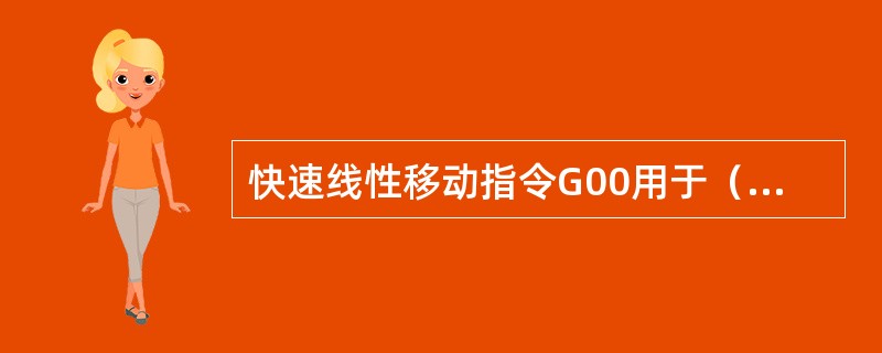 快速线性移动指令G00用于（）刀具。