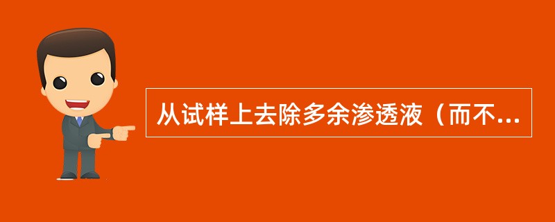 从试样上去除多余渗透液（而不将缺陷中的渗透液去除掉）应当（）。