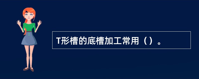 T形槽的底槽加工常用（）。