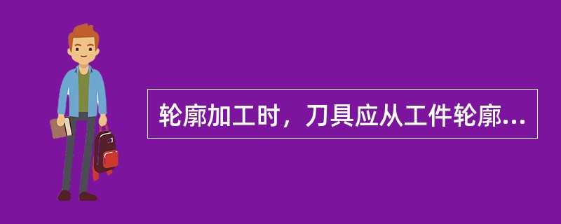 轮廓加工时，刀具应从工件轮廓的（）。