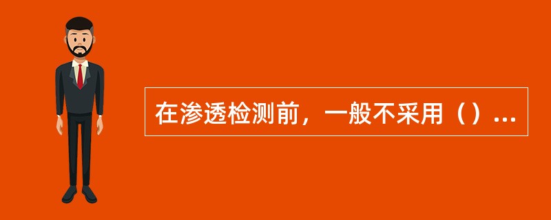 在渗透检测前，一般不采用（）清洗工件。