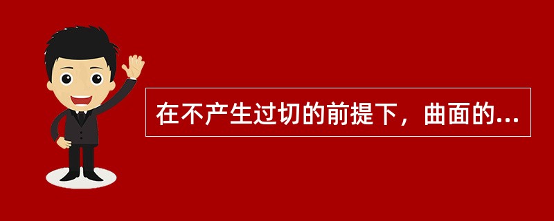 在不产生过切的前提下，曲面的粗加工优先选择（）。