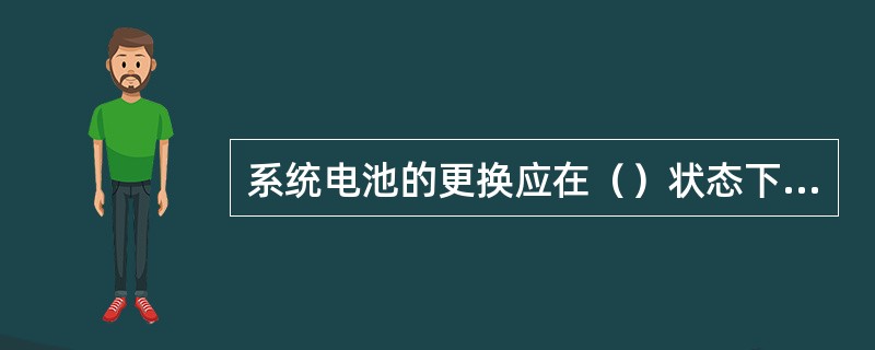 系统电池的更换应在（）状态下进行。