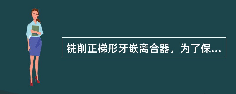 铣削正梯形牙嵌离合器，为了保证齿侧接触良好，应使（）
