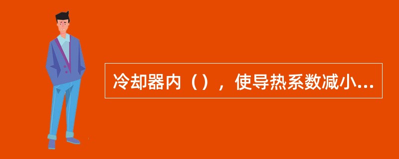 冷却器内（），使导热系数减小，冷却强度降低。